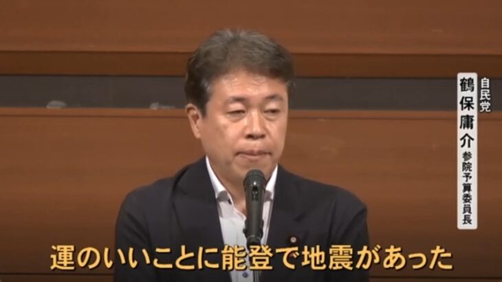 【本音が露呈】自民・鶴保参院予算委員長が史上最凶レベルの大放言！「運のいいことに能登で地震があった」「能登の上の方、輪島とか、たま…なんだっけ」
